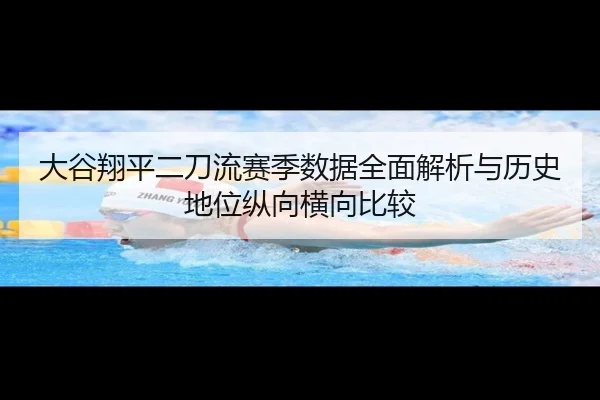 大谷翔平二刀流赛季数据全面解析与历史地位纵向横向比较