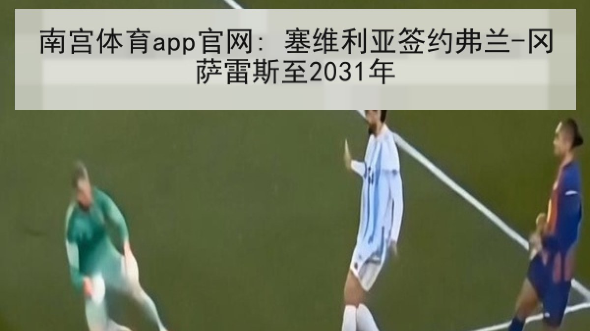 南宫体育app官网: 塞维利亚签约弗兰-冈萨雷斯至2031年 南宫体育app官网: 塞维利亚签约弗兰-冈萨雷斯至2031年