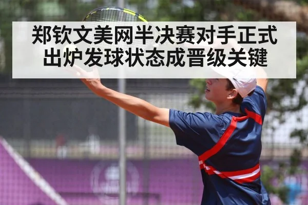 郑钦文美网半决赛对手正式出炉发球状态成晋级关键