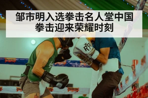 邹市明入选拳击名人堂中国拳击迎来荣耀时刻