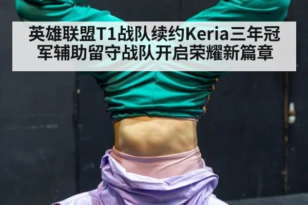 英雄联盟T1战队续约Keria三年冠军辅助留守战队开启荣耀新篇章
