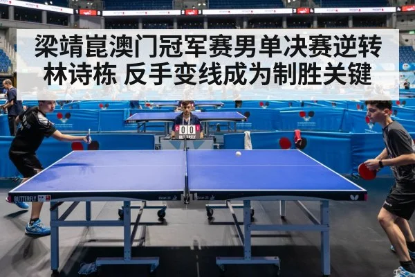 梁靖崑澳门冠军赛男单决赛逆转林诗栋 反手变线成为制胜关键